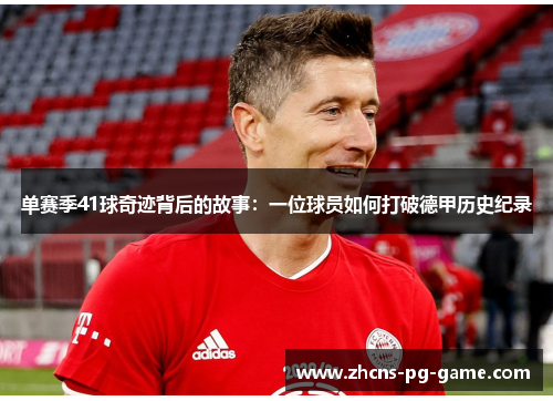 单赛季41球奇迹背后的故事：一位球员如何打破德甲历史纪录