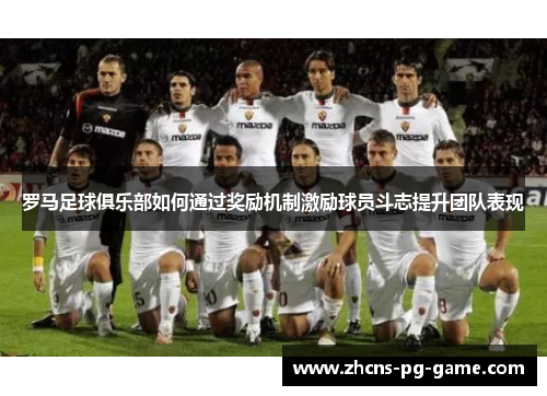 罗马足球俱乐部如何通过奖励机制激励球员斗志提升团队表现