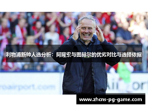 利物浦新帅人选分析：阿隆索与图赫尔的优劣对比与选择依据