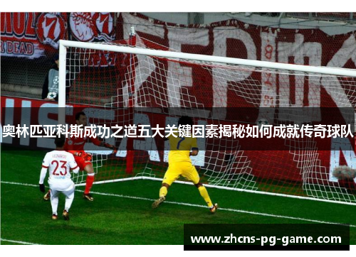奥林匹亚科斯成功之道五大关键因素揭秘如何成就传奇球队