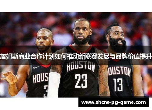 詹姆斯商业合作计划如何推动新联赛发展与品牌价值提升