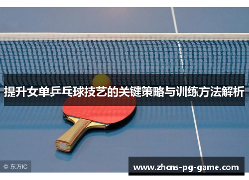 提升女单乒乓球技艺的关键策略与训练方法解析 提升女单乒乓球技艺的关键策略与训练方法解析