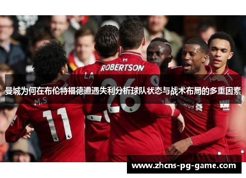 曼城为何在布伦特福德遭遇失利分析球队状态与战术布局的多重因素 曼城为何在布伦特福德遭遇失利分析球队状态与战术布局的多重因素