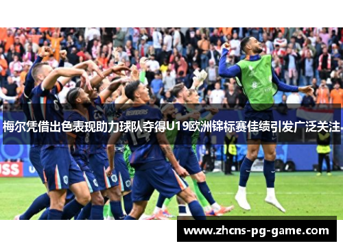 梅尔凭借出色表现助力球队夺得U19欧洲锦标赛佳绩引发广泛关注 梅尔凭借出色表现助力球队夺得U19欧洲锦标赛佳绩引发广泛关注