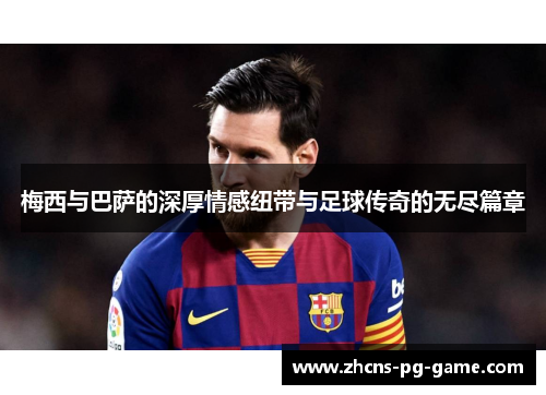 梅西与巴萨的深厚情感纽带与足球传奇的无尽篇章