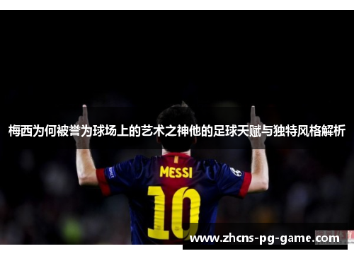 梅西为何被誉为球场上的艺术之神他的足球天赋与独特风格解析