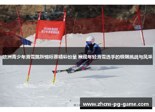 欧洲青少年滑雪跳跃锦标赛精彩纷呈 展现年轻滑雪选手的极限挑战与风采