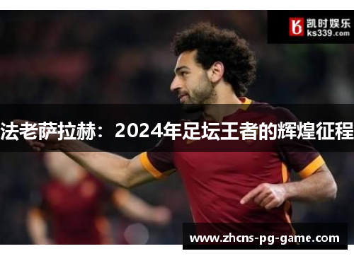法老萨拉赫：2024年足坛王者的辉煌征程