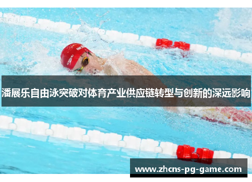 潘展乐自由泳突破对体育产业供应链转型与创新的深远影响