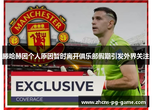 滕哈赫因个人原因暂时离开俱乐部假期引发外界关注